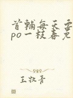 首辅每天要不够po一枝春免费阅读