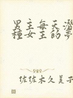 男主每天潜入各种女主的梦里小说