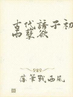 古代诱子初尝云雨孽欲