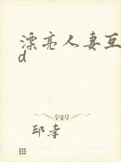 漂亮人妻互换hd