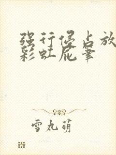 强行侵占放了个彩虹屁笔