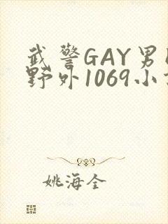 武警GAY男同野外1069小说