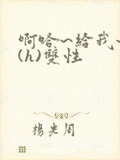 啊哈~给我~啊(h)双性