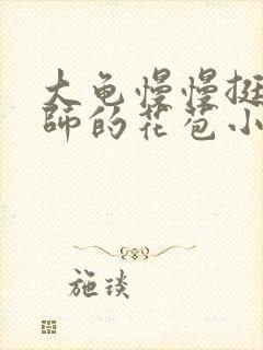 大龟慢慢挺进老师的花苞小说