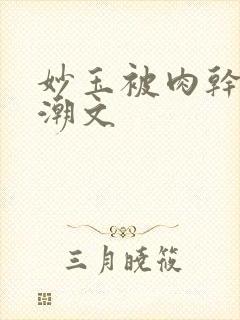 妙玉被肉干高H潮文