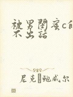 被男闺蜜c的说不出话