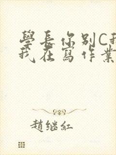 学长你别C我了我在写作业