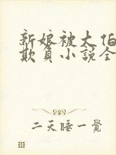 新娘被大伯轮流欺负小说全文免费