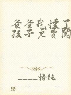 爸爸我怀了你的孩子免费阅读