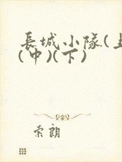 长城小队(上)(中)(下)