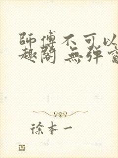 师傅不可以 笔趣阁 无弹窗