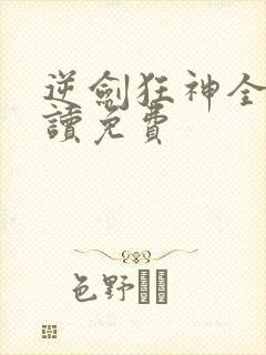 逆剑狂神全文阅读免费