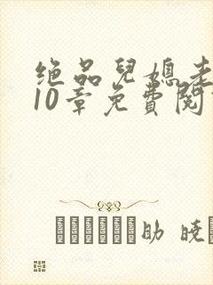 绝品儿媳老马第10章免费阅读