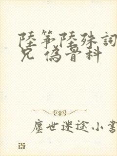 陆筝陆殊词 养兄 伪骨科