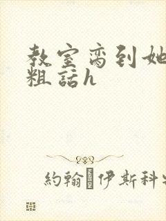 教室脔到她哭h粗话h