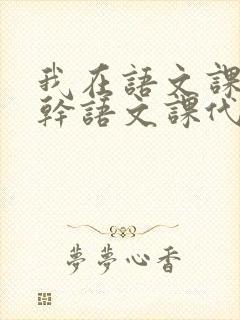 我在语文课上强干语文课代表