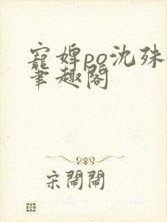 宠婢po沈殊辞笔趣阁