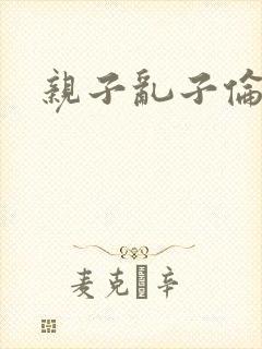 亲子乱子伦系列