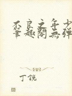 不良之年少轻狂笔趣阁无弹窗