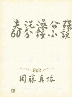 夫洗澡公强我了60分钟小说