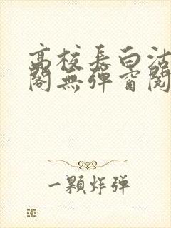 高校长白沽笔趣阁无弹窗阅读