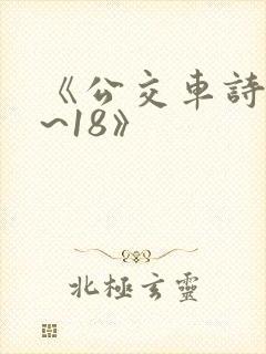 《公交车诗晴1~18》