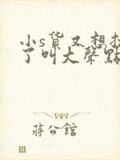 小s货又想挨c了叫大声点