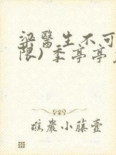 梁医生不可以(限) 季亭亭免费阅读