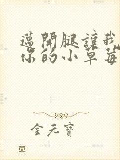 迈开腿让我看看你的小草莓