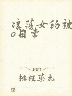 浪荡女的被cao日常