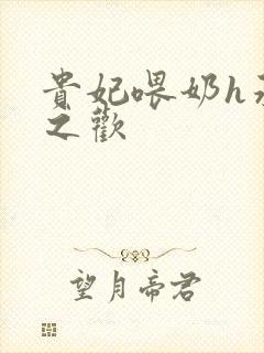 贵妃喂奶h承宠之欢