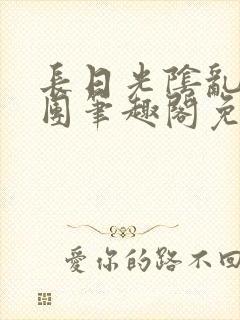 长日光阴乱作一团笔趣阁免费阅读无弹窗