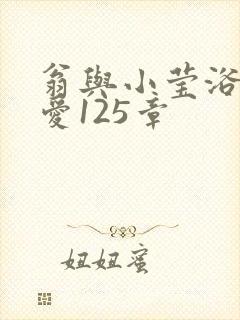 翁与小莹浴室欢爱125章