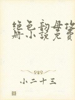 绝色韵母攻略手册小说免费阅读