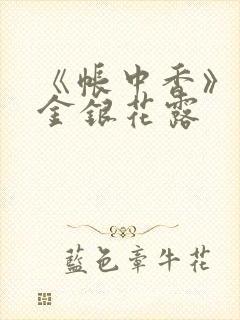 《帐中香》原文金银花露