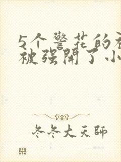 5个警花的初苞被强开了小说
