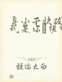 臭小子快拔出来我是你嫲视频