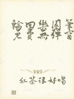 轮回乐园笔趣阁免费无弹窗