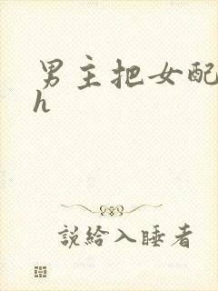 男主把女配喂饱h