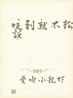 咬到就不松口小说