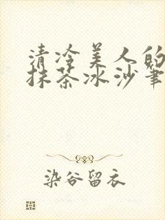 清冷美人的神奇抹茶冰沙笔趣阁