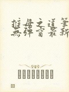 推母之道笔趣阁无弹窗最新章节