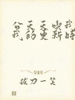 公天天吃我奶躁我的更新时间