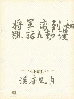 将军脔到她哭h粗话h动漫