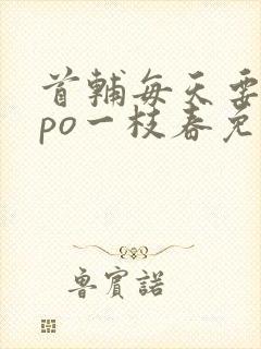 首辅每天要不够po一枝春免费阅读