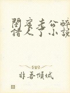 闺蜜老公醉酒认错人了小说全文阅读