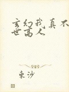 玄幻我真不是盖世高人
