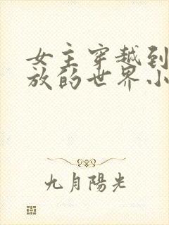 女主穿越到很开放的世界小说