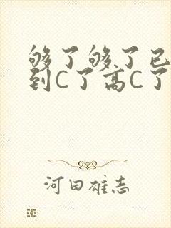 够了够了已经满到C了高C了
