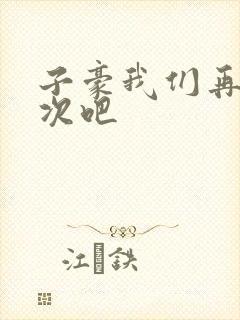 子豪我们再做一次吧